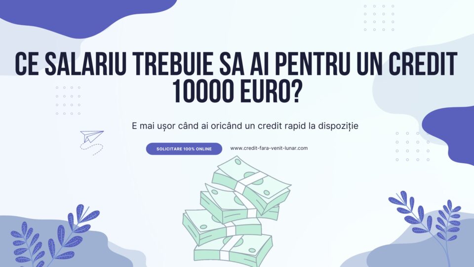 Ce salariu trebuie sa ai pentru un credit 10000 euro